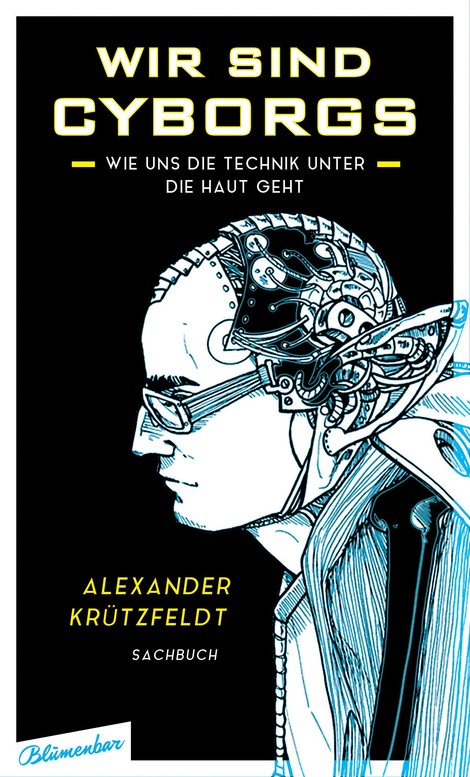 Wir sind Cyborgs. Alex Krützfeldts Buch über selbsternannte Cyborgs, Transhumanisten und Body-Hacker