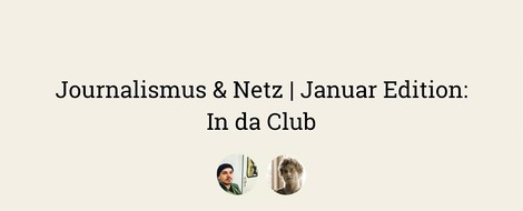 Journalismus & Netz | Januar Edition: In da Club